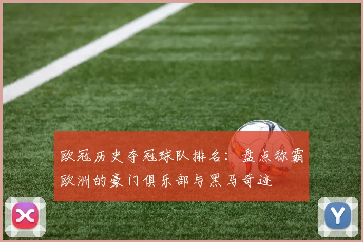 欧冠历史夺冠球队排名:盘点称霸欧洲的豪门俱乐部与黑马奇迹