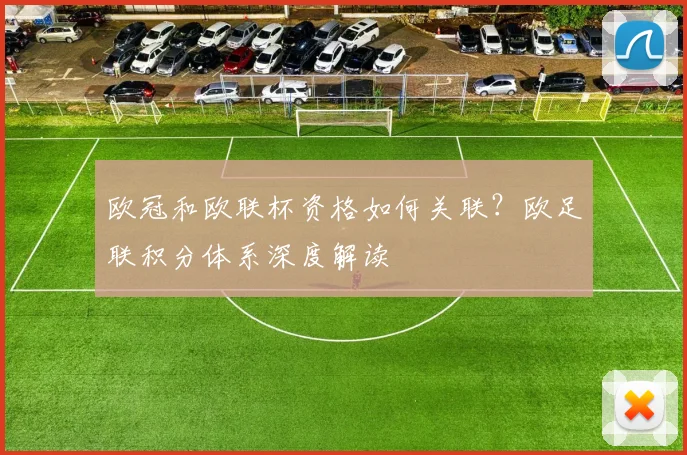 欧冠和欧联杯资格如何关联？欧足联积分体系深度解读