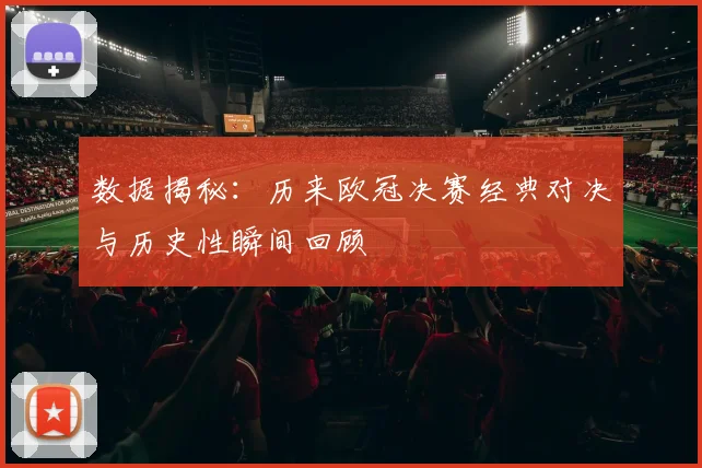 数据揭秘:历来欧冠决赛经典对决与历史性瞬间回顾