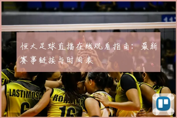 恒大足球直播在线观看指南：最新赛事链接与时间表