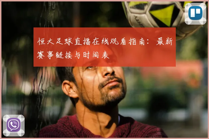 恒大足球直播在线观看指南：最新赛事链接与时间表