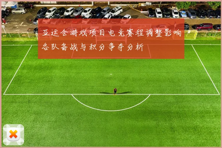 亚运会游戏项目电竞赛程调整影响各队备战与积分争夺分析