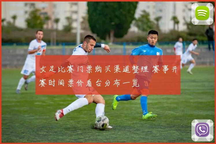 女足比赛门票购买渠道整理 赛事开赛时间票价看台分布一览