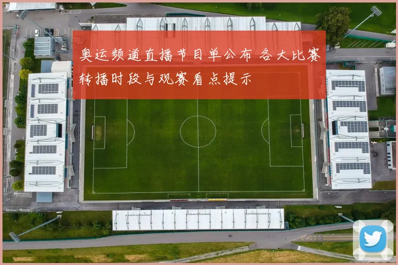 奥运频道直播节目单公布 各大比赛转播时段与观赛看点提示